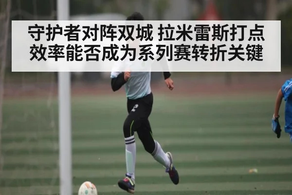 守护者对阵双城 拉米雷斯打点效率能否成为系列赛转折关键（kaiyun）