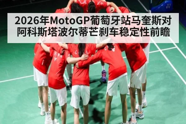 2026年MotoGP葡萄牙站马奎斯对阿科斯塔波尔蒂芒刹车稳定性前瞻（kaiyun）
